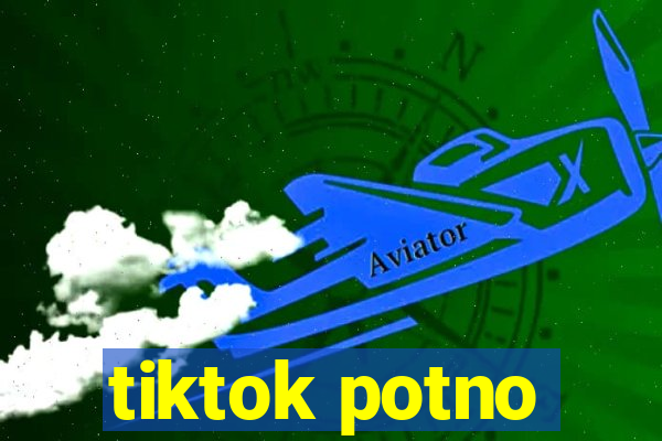 tiktok potno